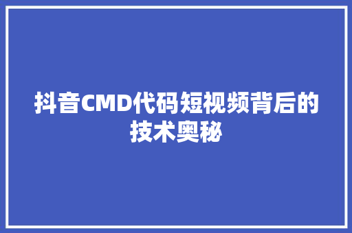 抖音CMD代码短视频背后的技术奥秘