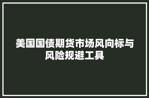 美国国债期货市场风向标与风险规避工具