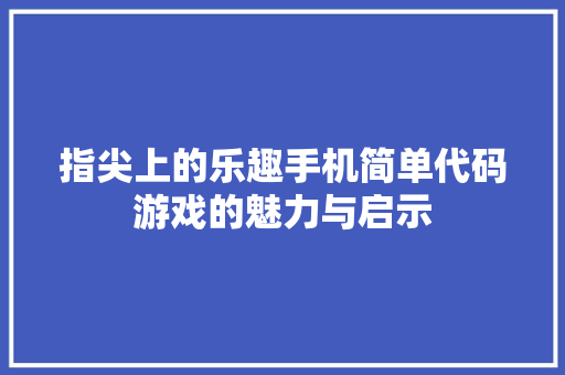 指尖上的乐趣手机简单代码游戏的魅力与启示
