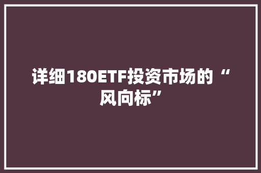 详细180ETF投资市场的“风向标”