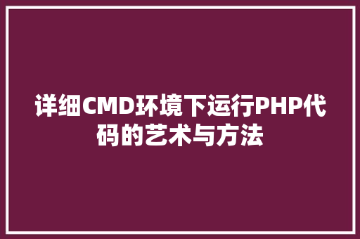详细CMD环境下运行PHP代码的艺术与方法