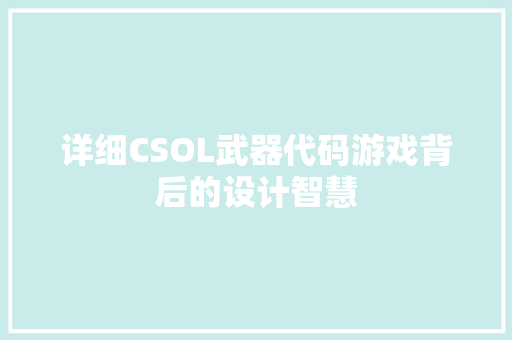 详细CSOL武器代码游戏背后的设计智慧