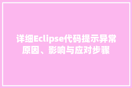 详细Eclipse代码提示异常原因、影响与应对步骤
