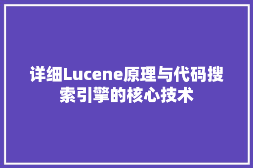 详细Lucene原理与代码搜索引擎的核心技术