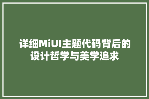 详细MiUI主题代码背后的设计哲学与美学追求