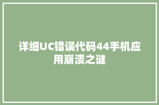 详细UC错误代码44手机应用崩溃之谜