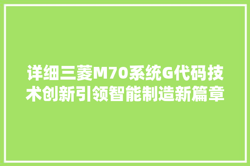 详细三菱M70系统G代码技术创新引领智能制造新篇章