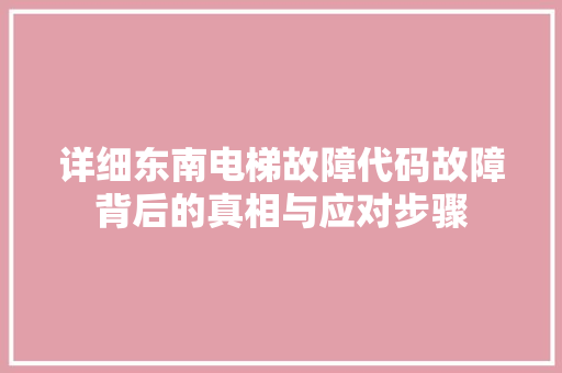 详细东南电梯故障代码故障背后的真相与应对步骤