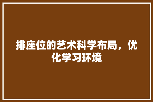 排座位的艺术科学布局，优化学习环境  第1张