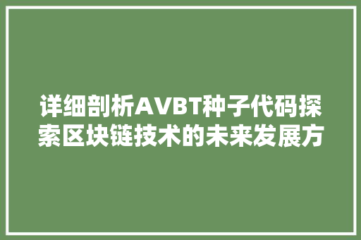 详细剖析AVBT种子代码探索区块链技术的未来发展方向