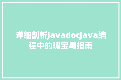 详细剖析JavadocJava编程中的瑰宝与指南