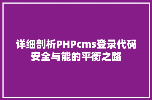 详细剖析PHPcms登录代码安全与能的平衡之路