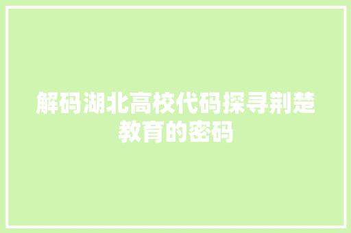 解码湖北高校代码探寻荆楚教育的密码
