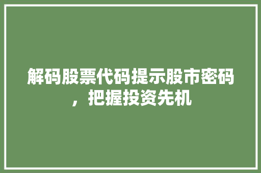 解码股票代码提示股市密码，把握投资先机