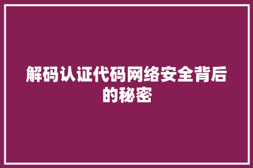 解码认证代码网络安全背后的秘密