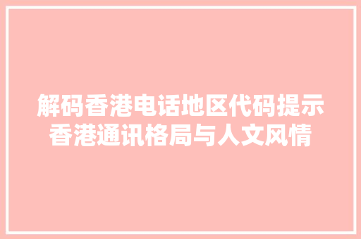 解码香港电话地区代码提示香港通讯格局与人文风情