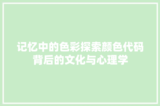 记忆中的色彩探索颜色代码背后的文化与心理学