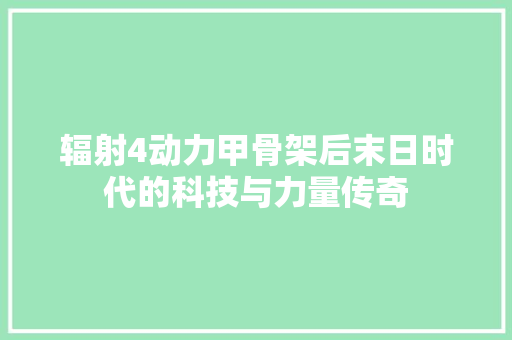 辐射4动力甲骨架后末日时代的科技与力量传奇
