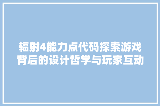 辐射4能力点代码探索游戏背后的设计哲学与玩家互动