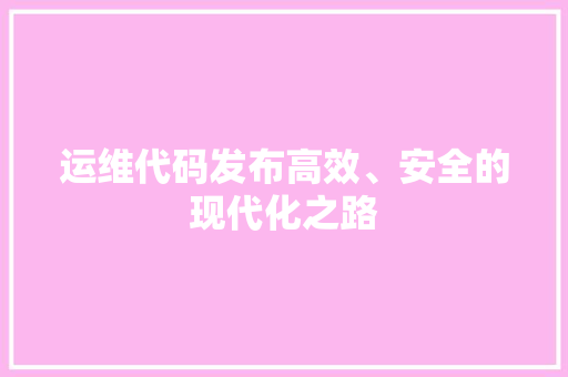 运维代码发布高效、安全的现代化之路