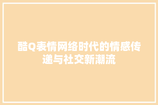 酷Q表情网络时代的情感传递与社交新潮流