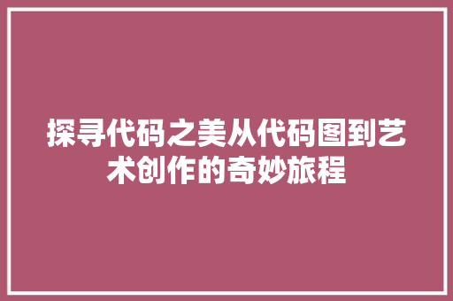 探寻代码之美从代码图到艺术创作的奇妙旅程