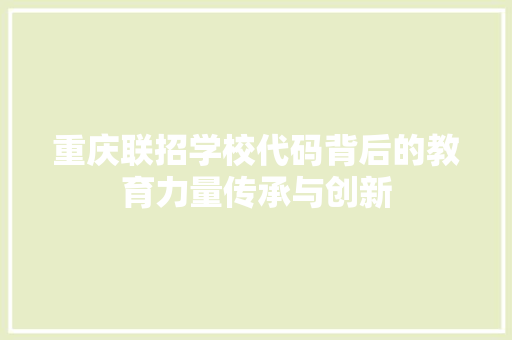 重庆联招学校代码背后的教育力量传承与创新
