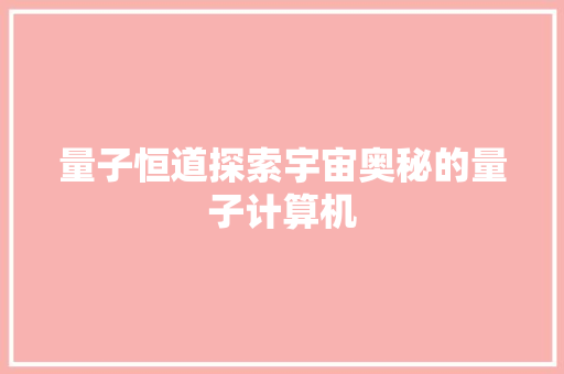 量子恒道探索宇宙奥秘的量子计算机