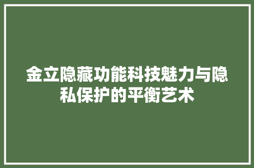 金立隐藏功能科技魅力与隐私保护的平衡艺术