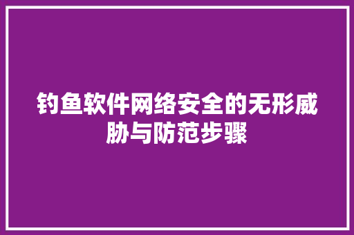 钓鱼软件网络安全的无形威胁与防范步骤