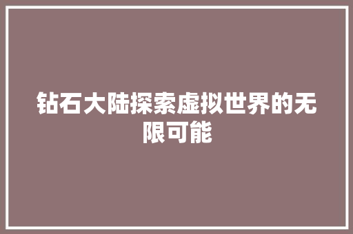 钻石大陆探索虚拟世界的无限可能
