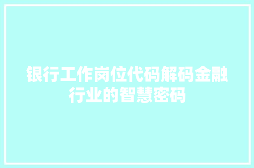 银行工作岗位代码解码金融行业的智慧密码