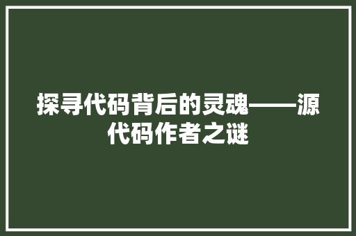 探寻代码背后的灵魂——源代码作者之谜