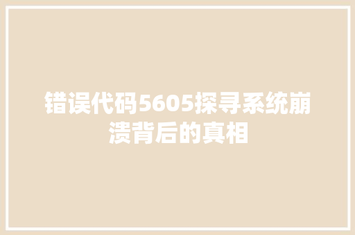错误代码5605探寻系统崩溃背后的真相