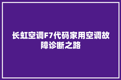 长虹空调F7代码家用空调故障诊断之路