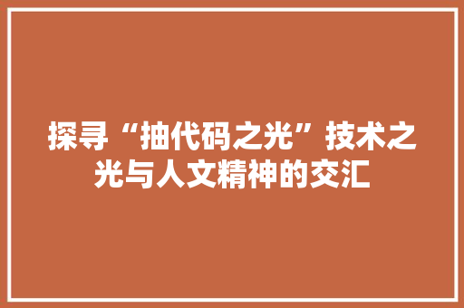探寻“抽代码之光”技术之光与人文精神的交汇