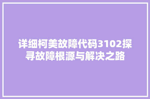详细柯美故障代码3102探寻故障根源与解决之路  第1张