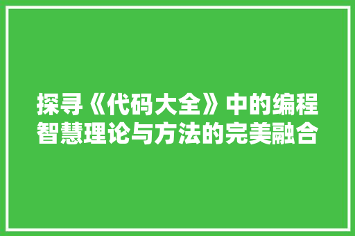 探寻《代码大全》中的编程智慧理论与方法的完美融合