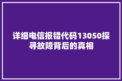 详细电信报错代码13050探寻故障背后的真相