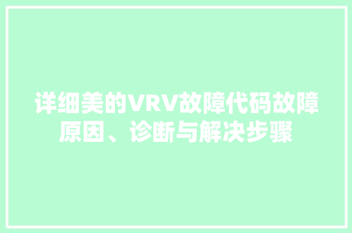 详细美的VRV故障代码故障原因、诊断与解决步骤