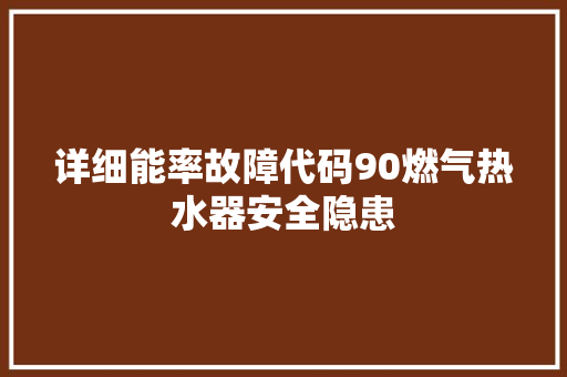 详细能率故障代码90燃气热水器安全隐患
