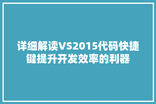 详细解读VS2015代码快捷键提升开发效率的利器