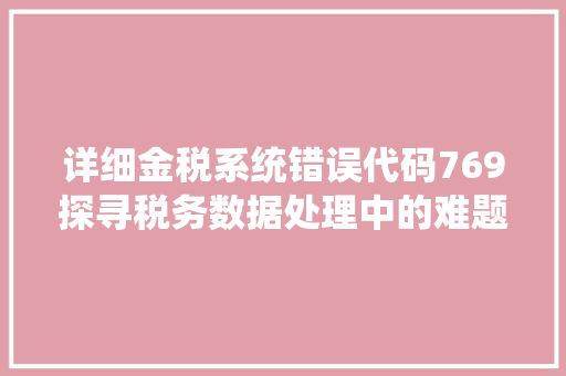 详细金税系统错误代码769探寻税务数据处理中的难题与应对步骤