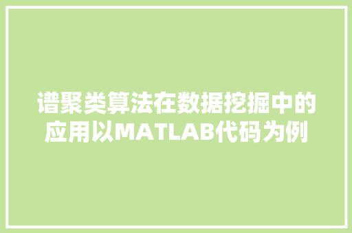谱聚类算法在数据挖掘中的应用以MATLAB代码为例