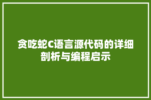 贪吃蛇C语言源代码的详细剖析与编程启示