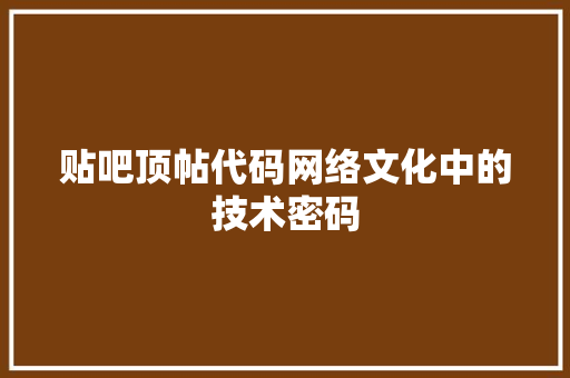 贴吧顶帖代码网络文化中的技术密码