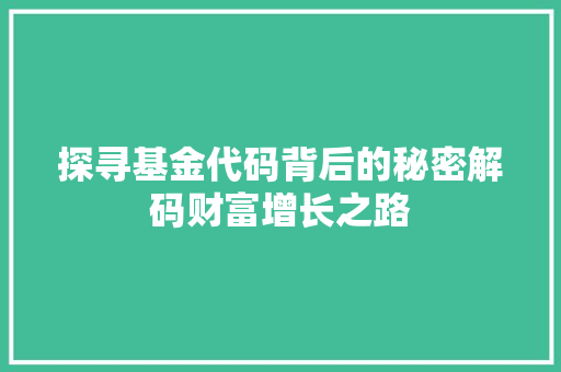 探寻基金代码背后的秘密解码财富增长之路