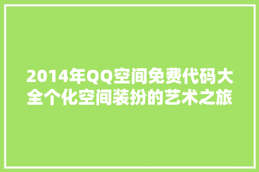 2014年QQ空间免费代码大全个化空间装扮的艺术之旅