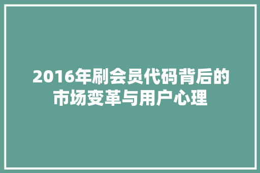 2016年刷会员代码背后的市场变革与用户心理