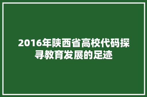 2016年陕西省高校代码探寻教育发展的足迹